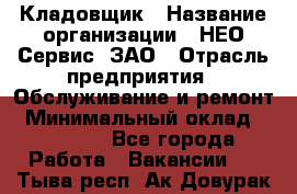 Кладовщик › Название организации ­ НЕО-Сервис, ЗАО › Отрасль предприятия ­ Обслуживание и ремонт › Минимальный оклад ­ 10 000 - Все города Работа » Вакансии   . Тыва респ.,Ак-Довурак г.